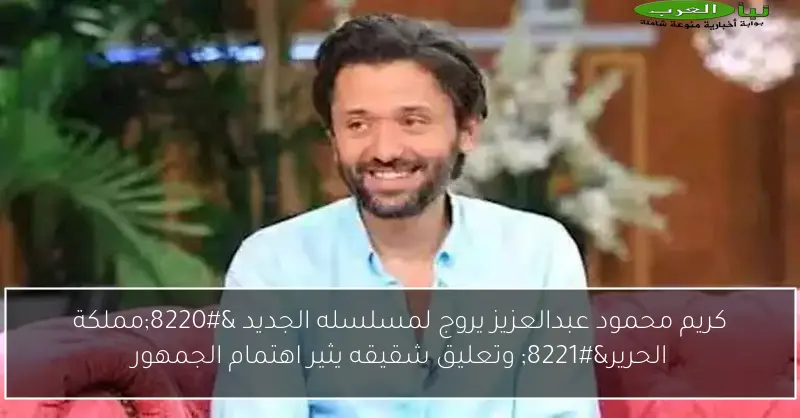 كريم محمود عبدالعزيز يروج لمسلسله الجديد “مملكة الحرير” وتعليق شقيقه يثير اهتمام الجمهور