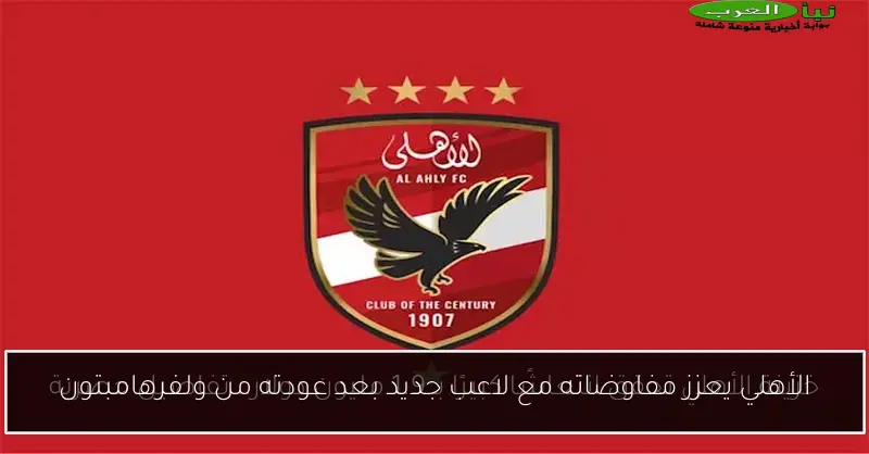 الأهلي يعزز مفاوضاته مع لاعب جديد بعد عودته من ولفرهامبتون