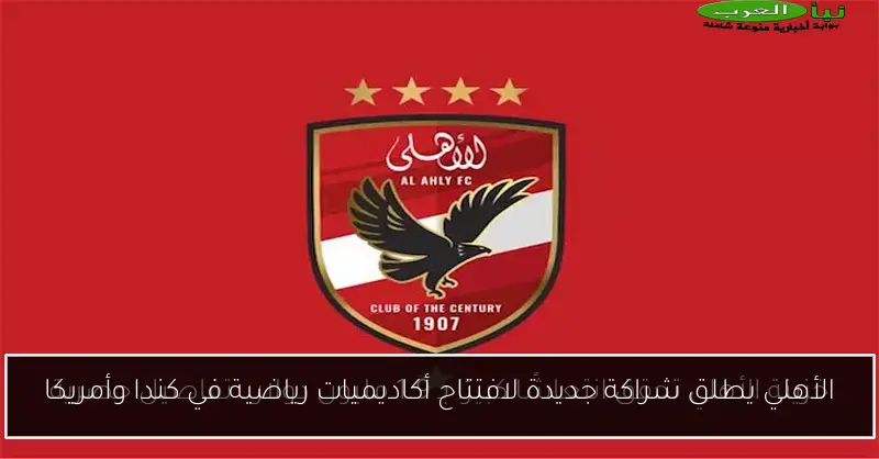 الأهلي يطلق شراكة جديدة لافتتاح أكاديميات رياضية في كندا وأمريكا