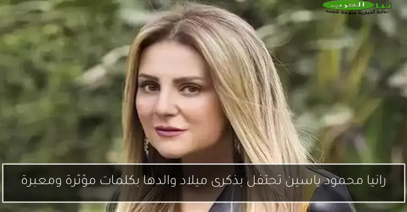 رانيا محمود ياسين تحتفل بذكرى ميلاد والدها بكلمات مؤثرة ومعبرة