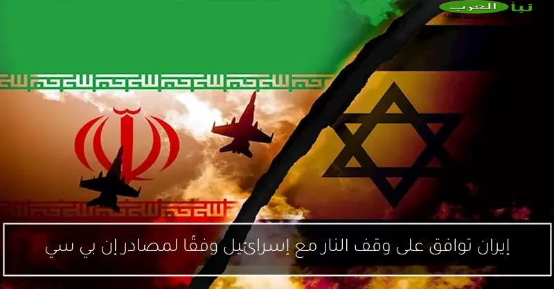 إيران توافق على وقف النار مع إسرائيل وفقًا لمصادر إن بي سي