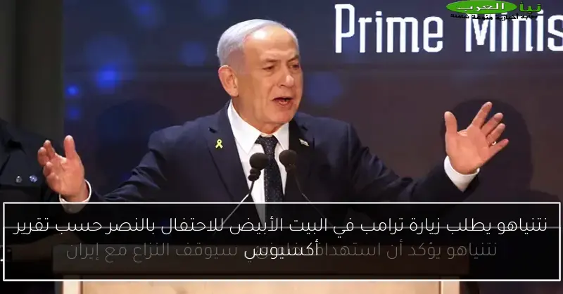 نتنياهو يطلب زيارة ترامب في البيت الأبيض للاحتفال بالنصر حسب تقرير أكسيوس