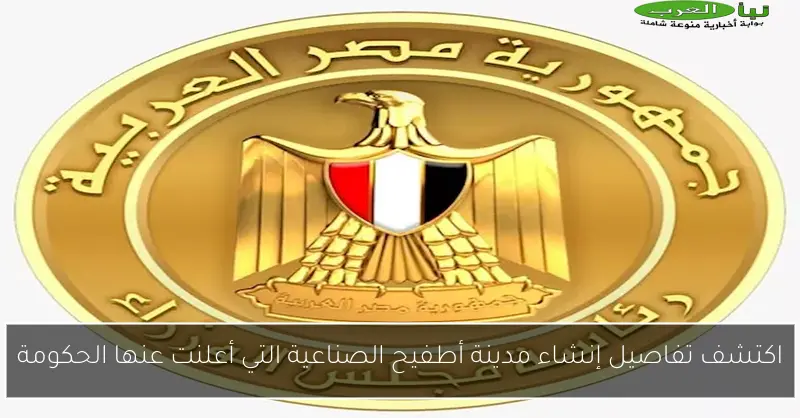 اكتشف تفاصيل إنشاء مدينة أطفيح الصناعية التي أعلنت عنها الحكومة