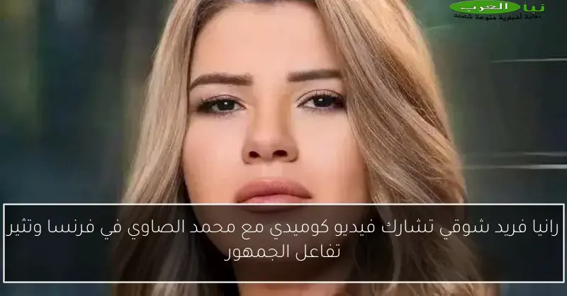 رانيا فريد شوقي تشارك فيديو كوميدي مع محمد الصاوي في فرنسا وتثير تفاعل الجمهور