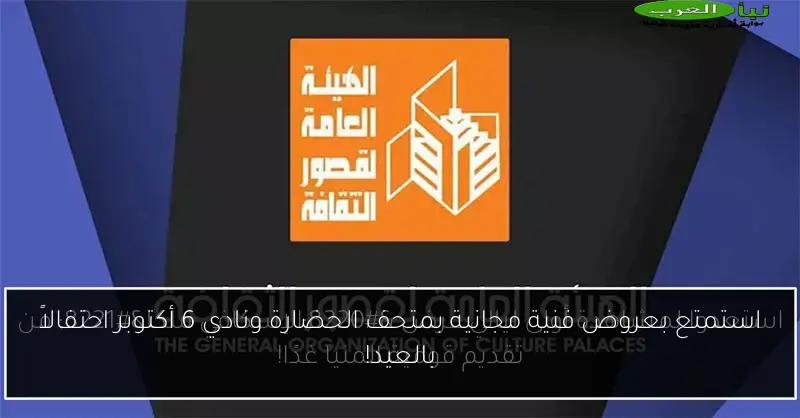 استمتع بعروض فنية مجانية بمتحف الحضارة ونادي 6 أكتوبر احتفالاً بالعيد!