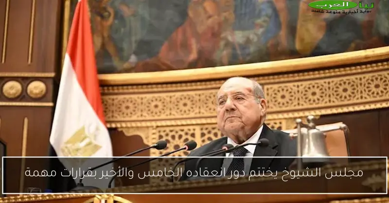مجلس الشيوخ يختتم دور انعقاده الخامس والأخير بقرارات مهمة