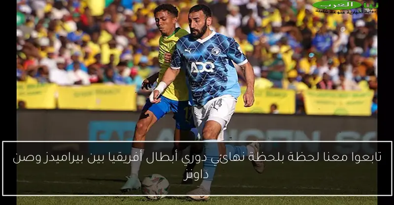 تابعوا معنا لحظة بلحظة نهائي دوري أبطال أفريقيا بين بيراميدز وصن داونز