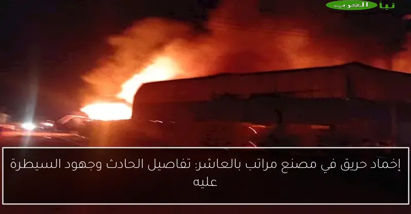 إخماد حريق في مصنع مراتب بالعاشر: تفاصيل الحادث وجهود السيطرة عليه