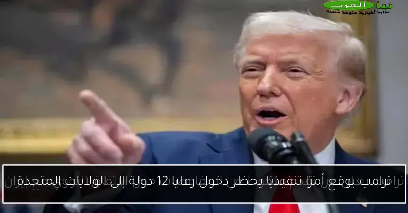 ترامب يوقع أمرًا تنفيذيًا يحظر دخول رعايا 12 دولة إلى الولايات المتحدة