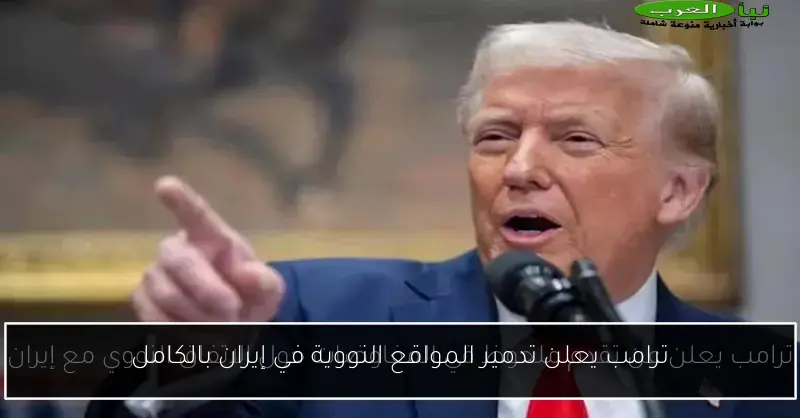 ترامب يعلن تدمير المواقع النووية في إيران بالكامل