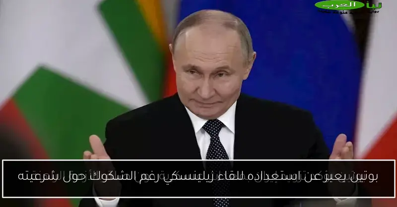 بوتين يعبر عن استعداده للقاء زيلينسكي رغم الشكوك حول شرعيته