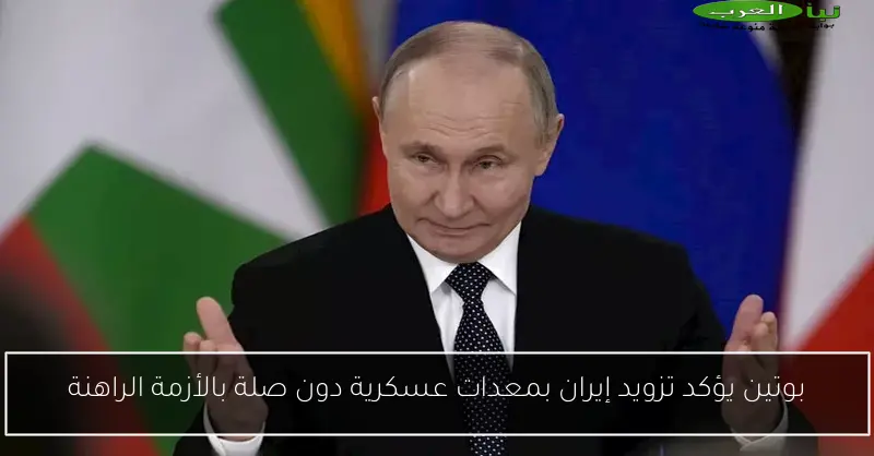 بوتين يؤكد تزويد إيران بمعدات عسكرية دون صلة بالأزمة الراهنة
