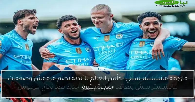 قائمة مانشستر سيتي لكأس العالم للأندية تضم مرموش وصفقات جديدة مثيرة