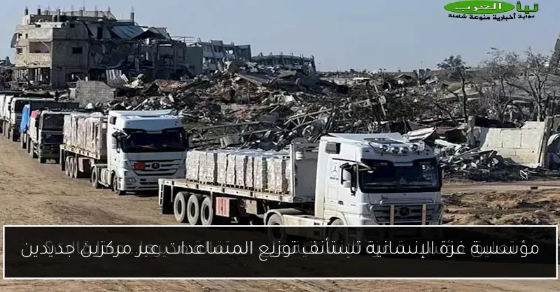 مؤسسة غزة الإنسانية تستأنف توزيع المساعدات عبر مركزين جديدين