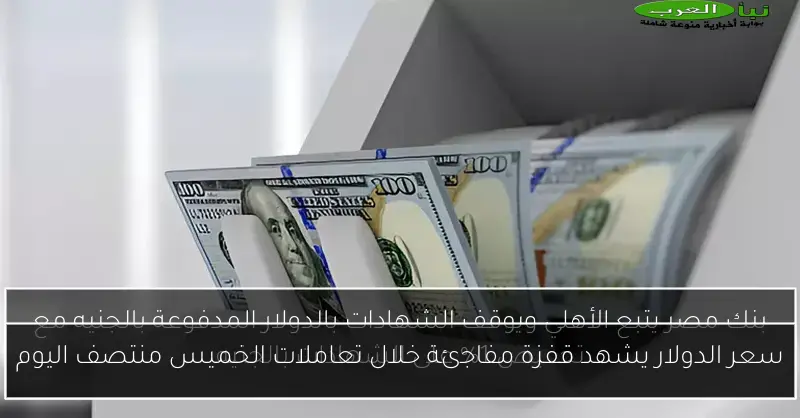 سعر الدولار يشهد قفزة مفاجئة خلال تعاملات الخميس منتصف اليوم