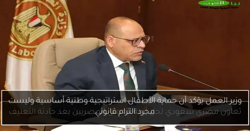 وزير العمل يؤكد أن حماية الأطفال استراتيجية وطنية أساسية وليست مجرد التزام قانوني
