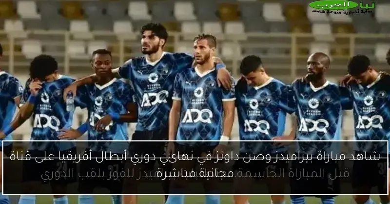 شاهد مباراة بيراميدز وصن داونز في نهائي دوري أبطال أفريقيا على قناة مجانية مباشرة