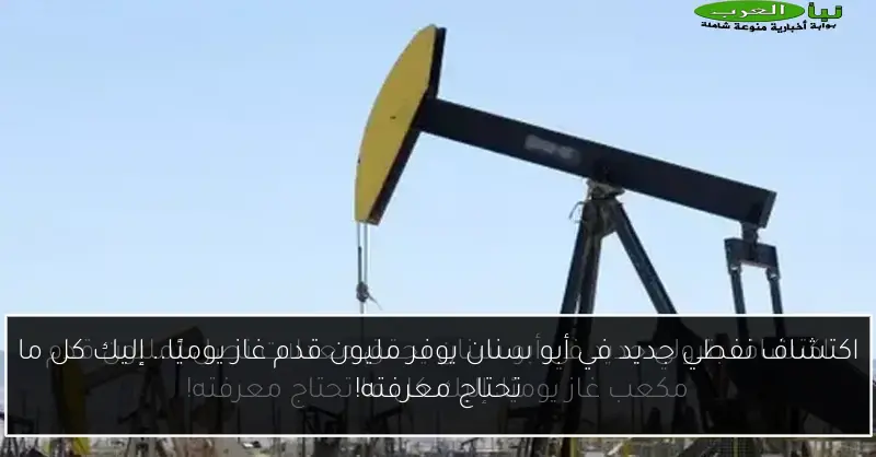 اكتشاف نفطي جديد في أبو سنان يوفر مليون قدم غاز يوميًا.. إليك كل ما تحتاج معرفته!