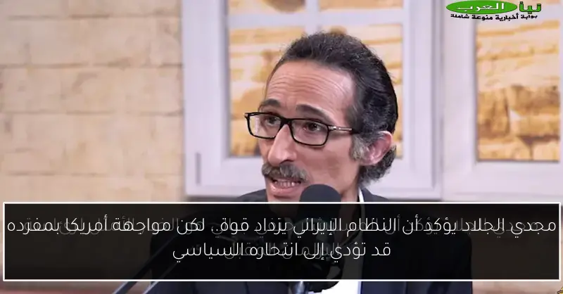 مجدي الجلاد يؤكد أن النظام الإيراني يزداد قوة.. لكن مواجهة أمريكا بمفرده قد تؤدي إلى انتحاره السياسي