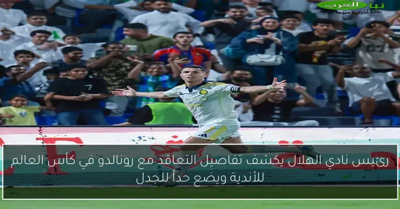 رئيس نادي الهلال يكشف تفاصيل التعاقد مع رونالدو في كأس العالم للأندية ويضع حداً للجدل