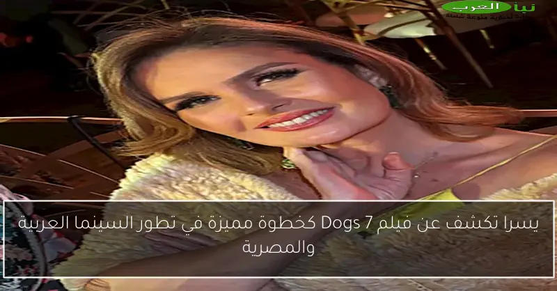 يسرا تكشف عن فيلم 7 Dogs كخطوة مميزة في تطور السينما العربية والمصرية