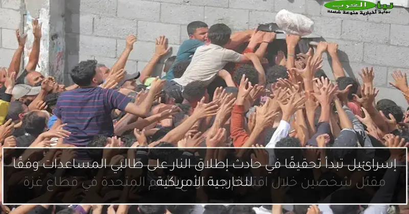إسرائيل تبدأ تحقيقًا في حادث إطلاق النار على طالبي المساعدات وفقًا للخارجية الأمريكية