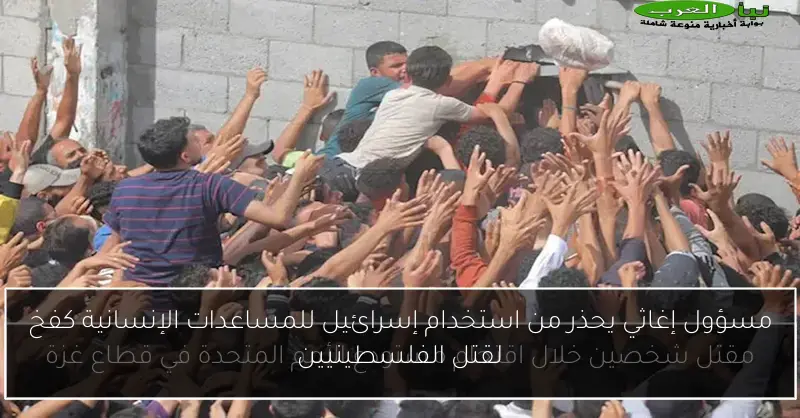 مسؤول إغاثي يحذر من استخدام إسرائيل للمساعدات الإنسانية كفخ لقتل الفلسطينيين