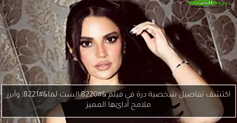 اكتشف تفاصيل شخصية درة في فيلم “الست لما” وأبرز ملامح أدائها المميز