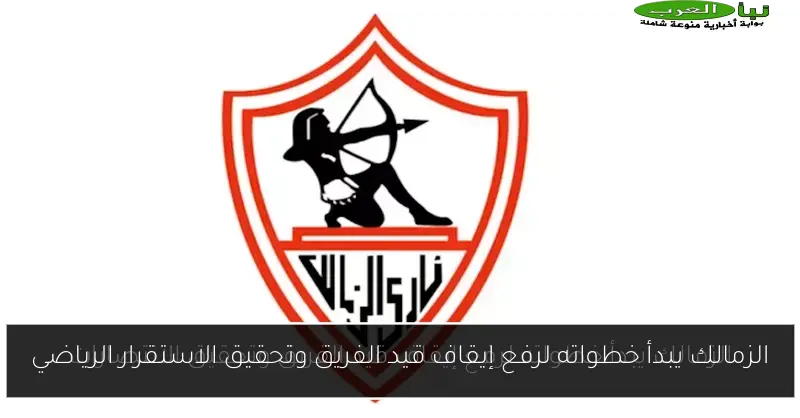 الزمالك يبدأ خطواته لرفع إيقاف قيد الفريق وتحقيق الاستقرار الرياضي