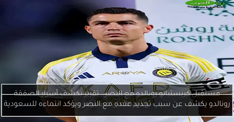 رونالدو يكشف عن سبب تجديد عقده مع النصر ويؤكد انتماءه للسعودية