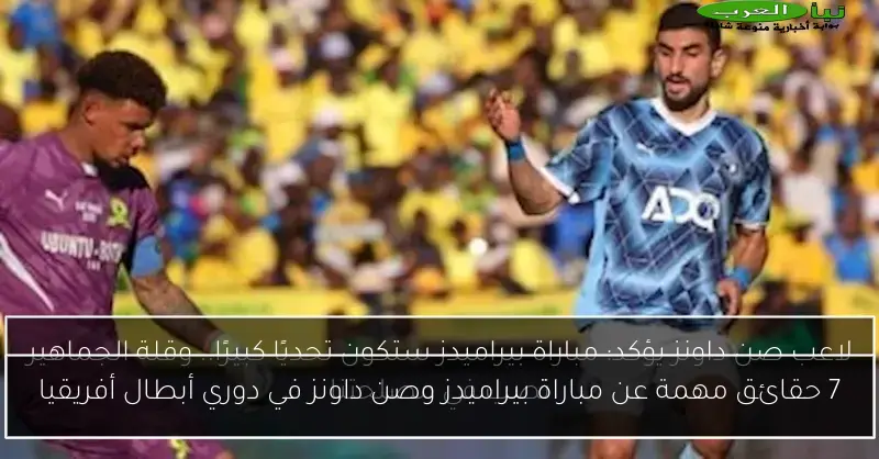 7 حقائق مهمة عن مباراة بيراميدز وصن داونز في دوري أبطال أفريقيا