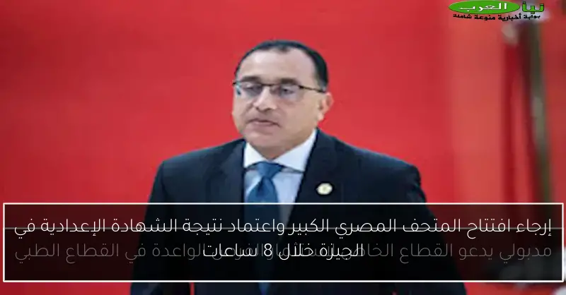 إرجاء افتتاح المتحف المصري الكبير واعتماد نتيجة الشهادة الإعدادية في الجيزة خلال 8 ساعات