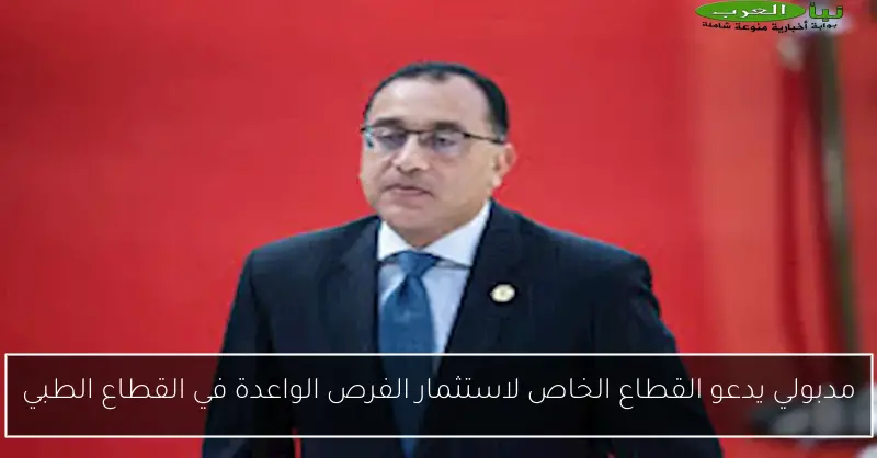 مدبولي يدعو القطاع الخاص لاستثمار الفرص الواعدة في القطاع الطبي