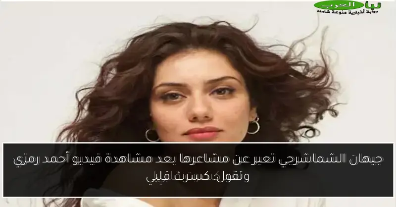 جيهان الشماشرجي تعبر عن مشاعرها بعد مشاهدة فيديو أحمد رمزي وتقول: كسرت قلبي