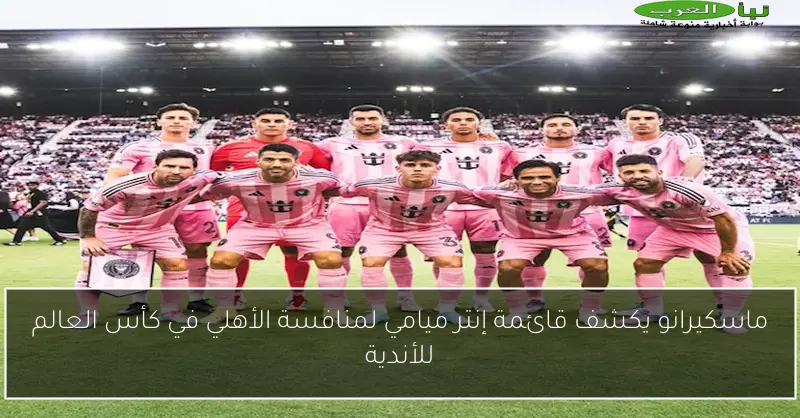 ماسكيرانو يكشف قائمة إنتر ميامي لمنافسة الأهلي في كأس العالم للأندية