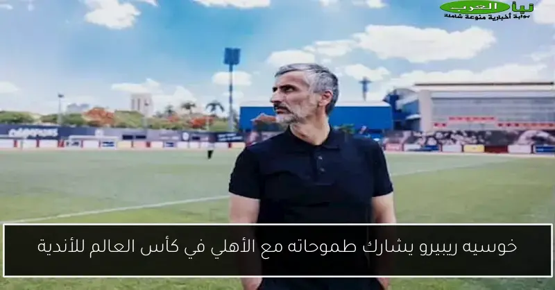 خوسيه ريبيرو يشارك طموحاته مع الأهلي في كأس العالم للأندية