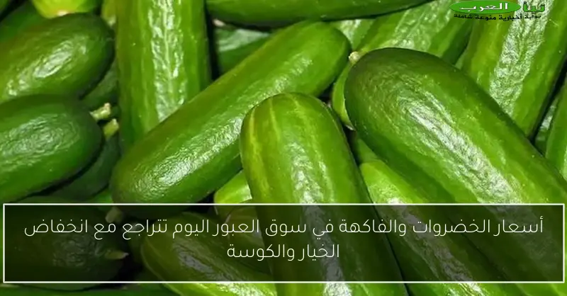 أسعار الخضروات والفاكهة في سوق العبور اليوم تتراجع مع انخفاض الخيار والكوسة