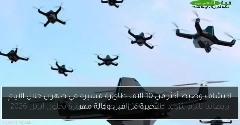 اكتشاف وضبط أكثر من 10 آلاف طائرة مسيرة في طهران خلال الأيام الأخيرة من قبل وكالة مهر