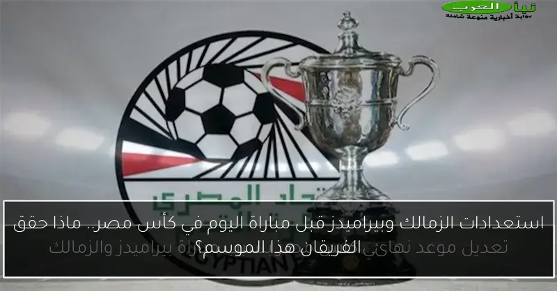 استعدادات الزمالك وبيراميدز قبل مباراة اليوم في كأس مصر.. ماذا حقق الفريقان هذا الموسم؟