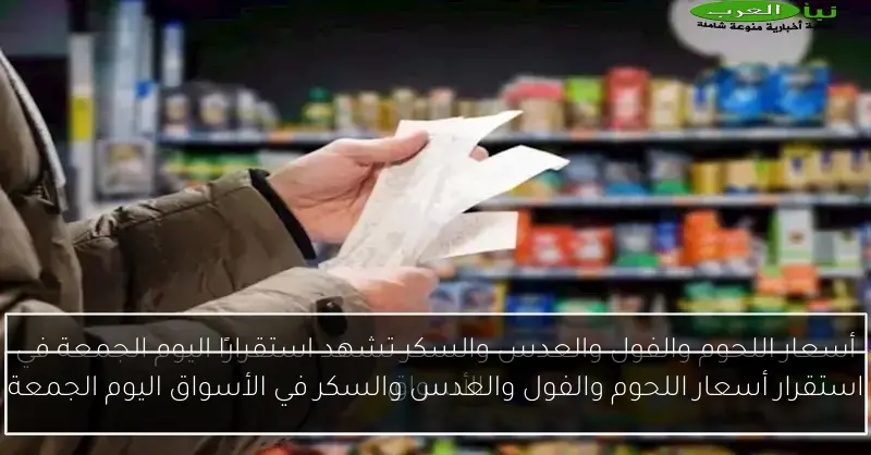 استقرار أسعار اللحوم والفول والعدس والسكر في الأسواق اليوم الجمعة