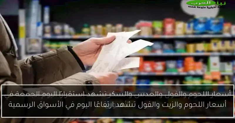 أسعار اللحوم والزيت والفول تشهد ارتفاعًا اليوم في الأسواق الرسمية