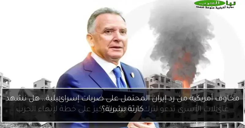 مخاوف أمريكية من رد إيران المحتمل على ضربات إسرائيلية.. هل نشهد كارثة بشرية؟