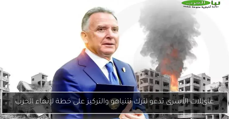 عائلات الأسرى تدعو لترك نتنياهو والتركيز على خطة لإنهاء الحرب