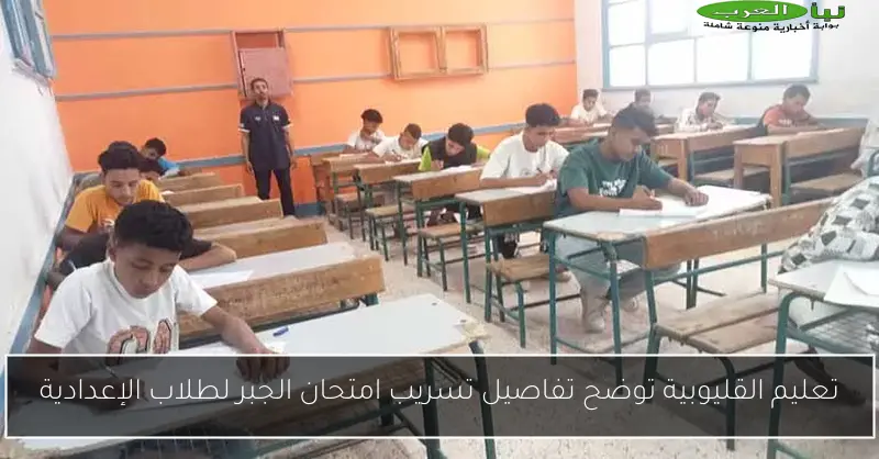 تعليم القليوبية توضح تفاصيل تسريب امتحان الجبر لطلاب الإعدادية