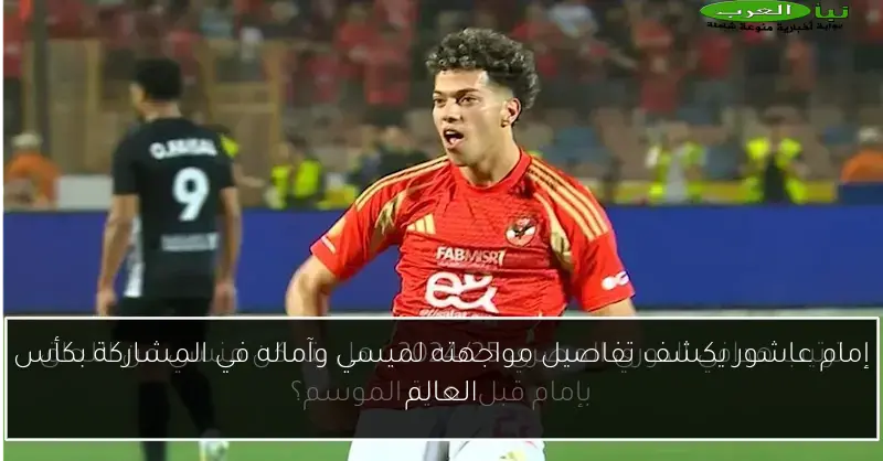 إمام عاشور يكشف تفاصيل مواجهته لميسي وآماله في المشاركة بكأس العالم