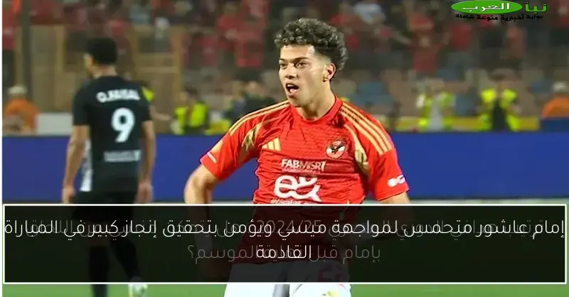 إمام عاشور متحمس لمواجهة ميسي ويؤمن بتحقيق إنجاز كبير في المباراة القادمة