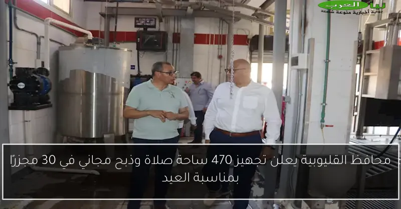 محافظ القليوبية يعلن تجهيز 470 ساحة صلاة وذبح مجاني في 30 مجزرًا بمناسبة العيد