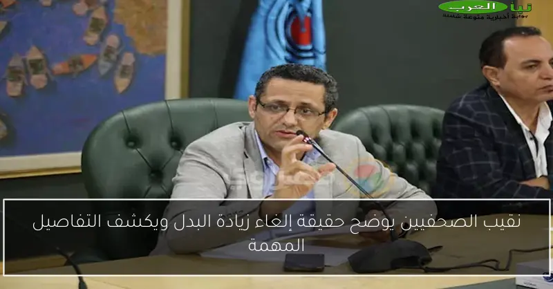 نقيب الصحفيين يوضح حقيقة إلغاء زيادة البدل ويكشف التفاصيل المهمة