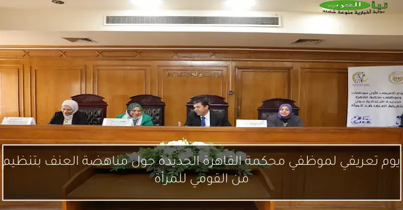 يوم تعريفي لموظفي محكمة القاهرة الجديدة حول مناهضة العنف بتنظيم من القومي للمرأة