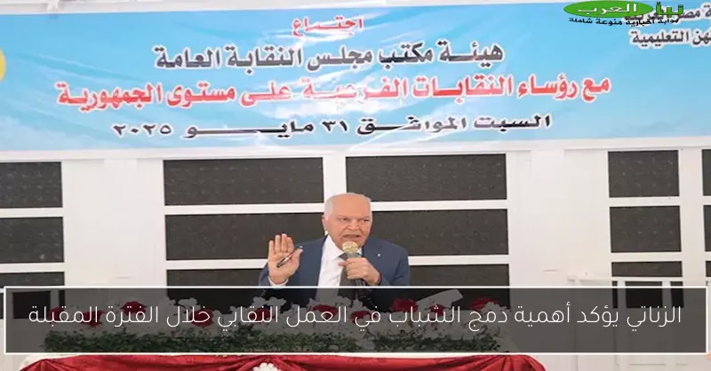 الزناتي يؤكد أهمية دمج الشباب في العمل النقابي خلال الفترة المقبلة